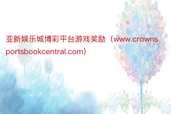 亚新娱乐城博彩平台游戏奖励（www.crownsportsbookcentral.com）