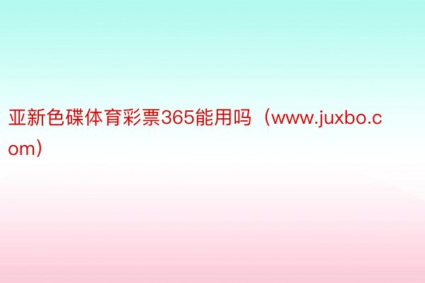 亚新色碟体育彩票365能用吗（www.juxbo.com）
