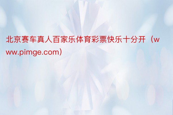 北京赛车真人百家乐体育彩票快乐十分开（www.pimge.com）