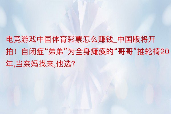 电竞游戏中国体育彩票怎么赚钱_中国版将开拍！自闭症“弟弟”为全身瘫痪的“哥哥”推轮椅20年，当亲妈找来，他选？