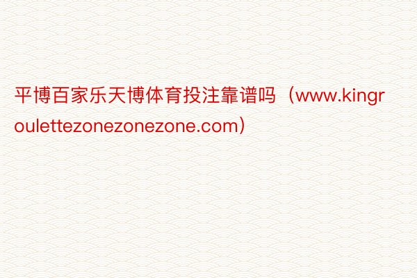 平博百家乐天博体育投注靠谱吗（www.kingroulettezonezonezone.com）