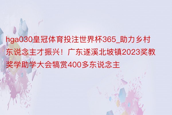 hga030皇冠体育投注世界杯365_助力乡村东说念主才振兴！广东遂溪北坡镇2023奖教奖学助学大会犒赏400多东说念主