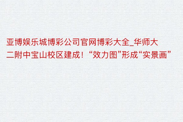 亚博娱乐城博彩公司官网博彩大全_华师大二附中宝山校区建成！“效力图”形成“实景画”