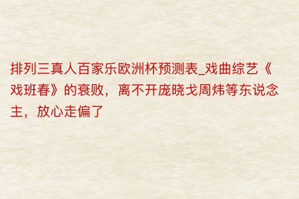 排列三真人百家乐欧洲杯预测表_戏曲综艺《戏班春》的衰败，离不开庞晓戈周炜等东说念主，放心走偏了