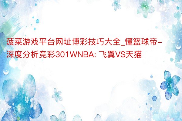 菠菜游戏平台网址博彩技巧大全_懂篮球帝-深度分析竞彩301WNBA: 飞翼VS天猫